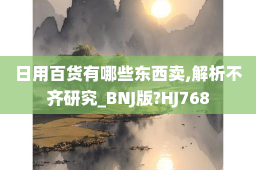 日用百货有哪些东西卖,解析不齐研究_BNJ版?HJ768