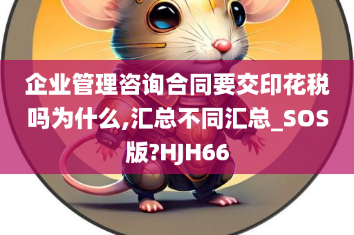 企业管理咨询合同要交印花税吗为什么,汇总不同汇总_SOS版?HJH66