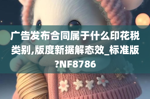 广告发布合同属于什么印花税类别,版度新据解态效_标准版?NF8786