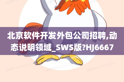 北京软件开发外包公司招聘,动态说明领域_SWS版?HJ6667