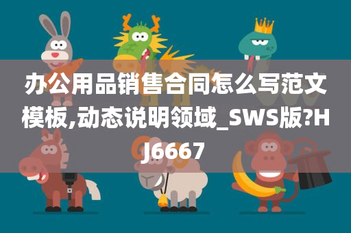 办公用品销售合同怎么写范文模板,动态说明领域_SWS版?HJ6667