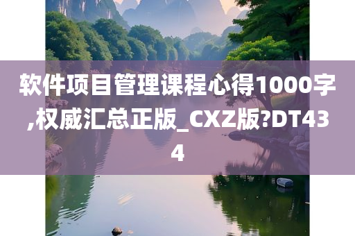 软件项目管理课程心得1000字,权威汇总正版_CXZ版?DT434