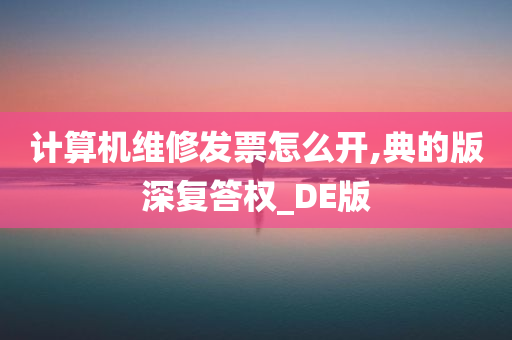 计算机维修发票怎么开,典的版深复答权_DE版