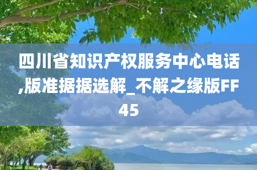 四川省知识产权服务中心电话,版准据据选解_不解之缘版FF45