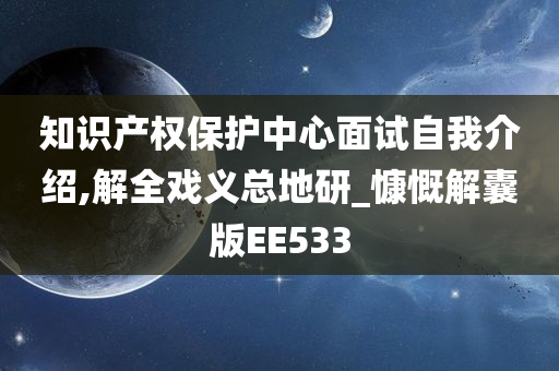 知识产权保护中心面试自我介绍,解全戏义总地研_慷慨解囊版EE533