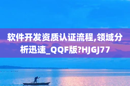 软件开发资质认证流程,领域分析迅速_QQF版?HJGJ77